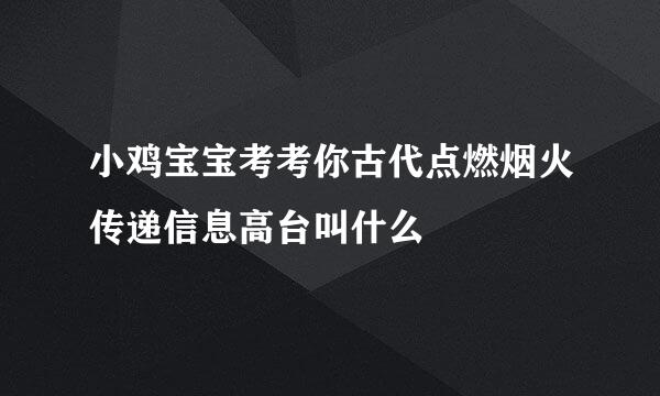 小鸡宝宝考考你古代点燃烟火传递信息高台叫什么