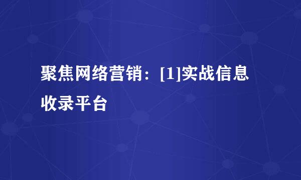 聚焦网络营销：[1]实战信息收录平台