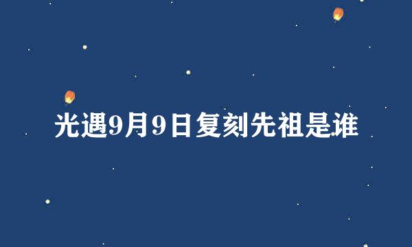 光遇9月9日复刻先祖是谁