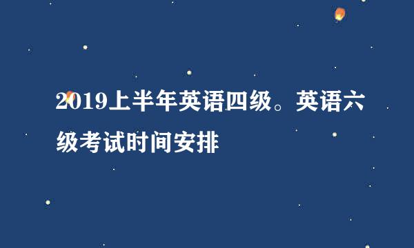 2019上半年英语四级。英语六级考试时间安排