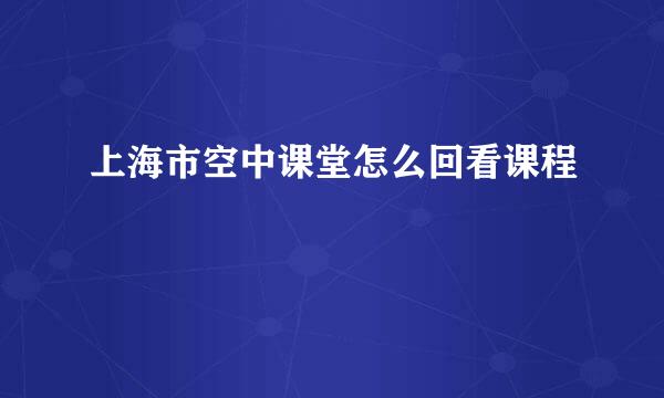 上海市空中课堂怎么回看课程