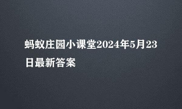 蚂蚁庄园小课堂2024年5月23日最新答案