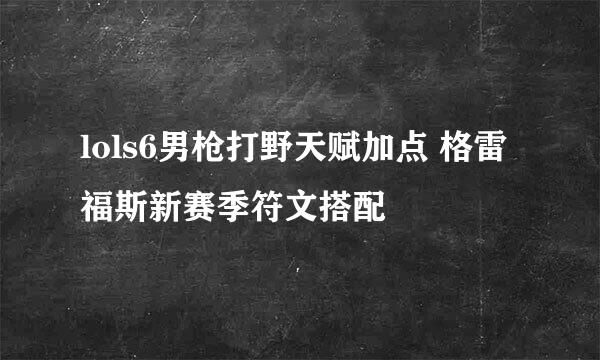 lols6男枪打野天赋加点 格雷福斯新赛季符文搭配