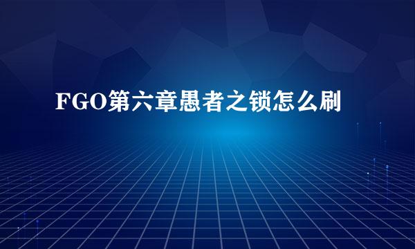 FGO第六章愚者之锁怎么刷