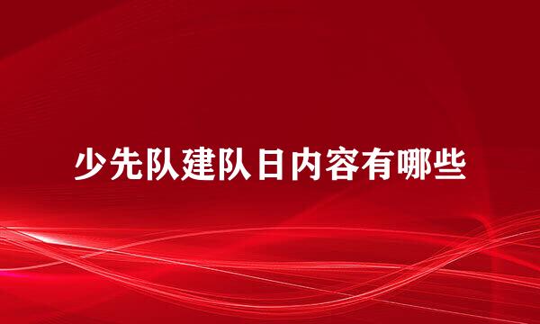 少先队建队日内容有哪些