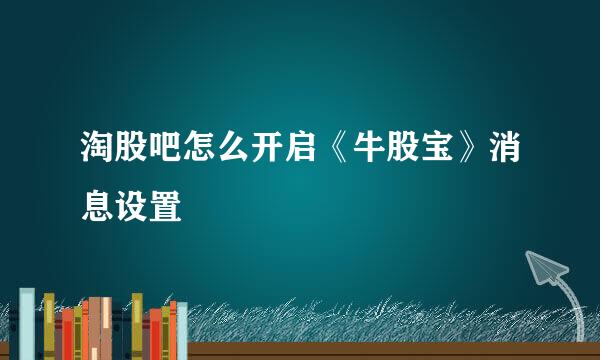 淘股吧怎么开启《牛股宝》消息设置