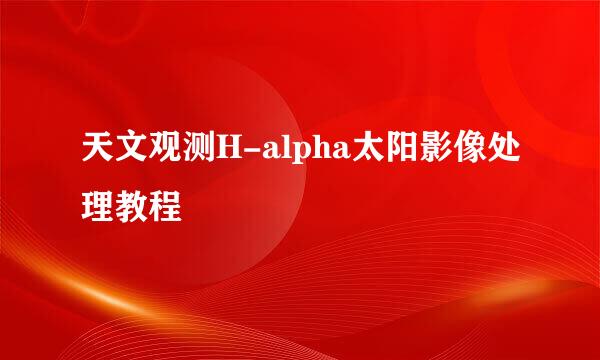 天文观测H-alpha太阳影像处理教程