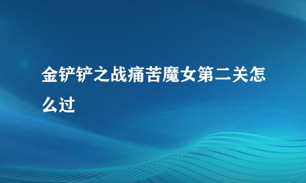 金铲铲之战痛苦魔女第二关怎么过