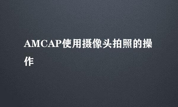 AMCAP使用摄像头拍照的操作