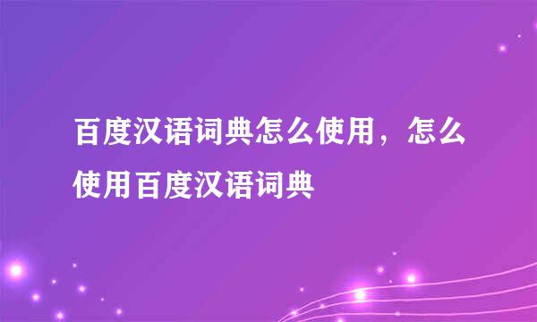 百度汉语词典怎么使用，怎么使用百度汉语词典