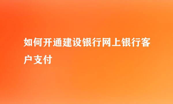 如何开通建设银行网上银行客户支付