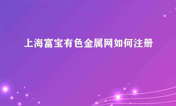 上海富宝有色金属网如何注册