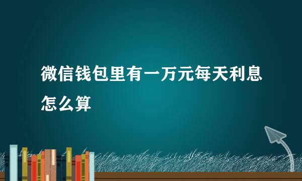 微信钱包里有一万元每天利息怎么算