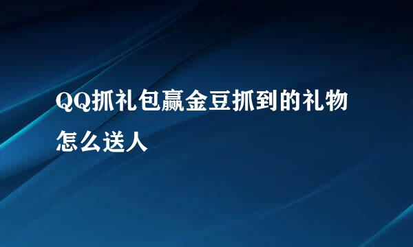 QQ抓礼包赢金豆抓到的礼物怎么送人