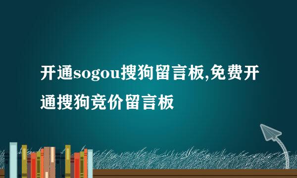 开通sogou搜狗留言板,免费开通搜狗竞价留言板