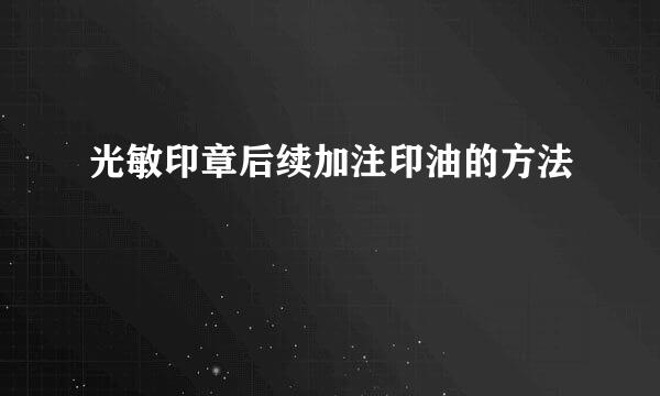 光敏印章后续加注印油的方法