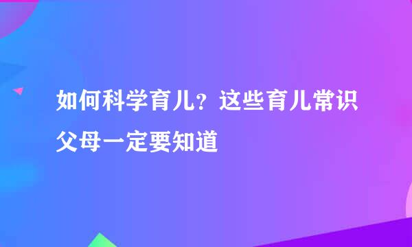 如何科学育儿？这些育儿常识父母一定要知道