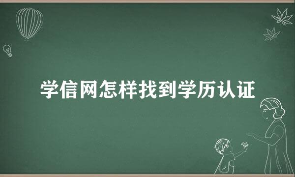 学信网怎样找到学历认证