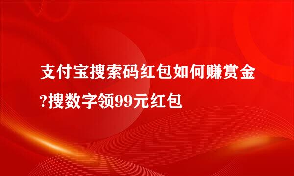 支付宝搜索码红包如何赚赏金?搜数字领99元红包