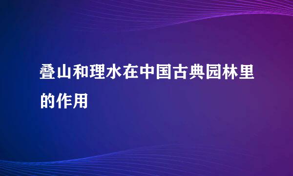 叠山和理水在中国古典园林里的作用