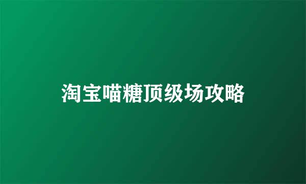 淘宝喵糖顶级场攻略