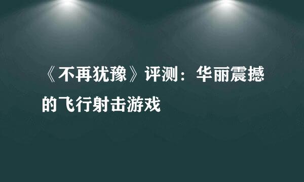 《不再犹豫》评测：华丽震撼的飞行射击游戏