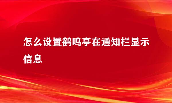 怎么设置鹤鸣亭在通知栏显示信息