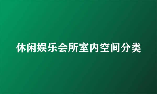 休闲娱乐会所室内空间分类