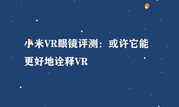 小米VR眼镜评测：或许它能更好地诠释VR