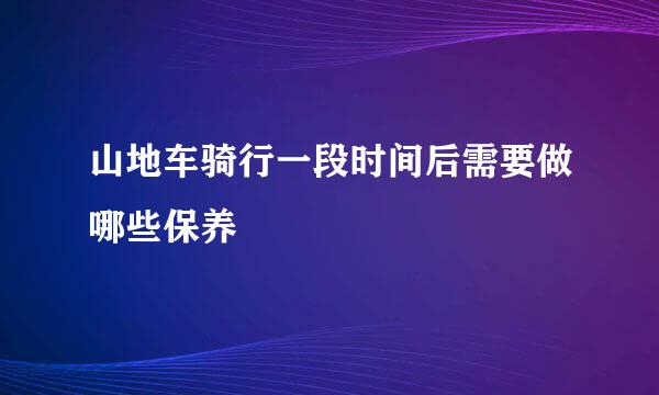 山地车骑行一段时间后需要做哪些保养