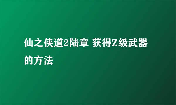 仙之侠道2陆章 获得Z级武器的方法