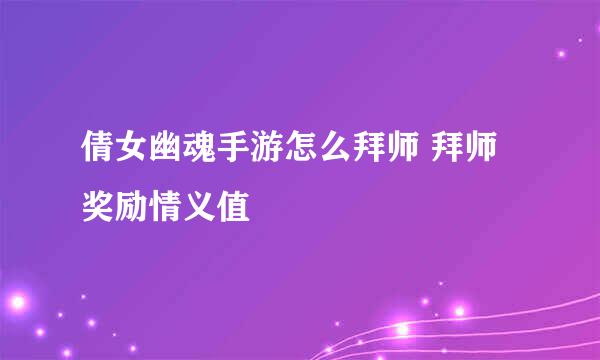 倩女幽魂手游怎么拜师 拜师奖励情义值