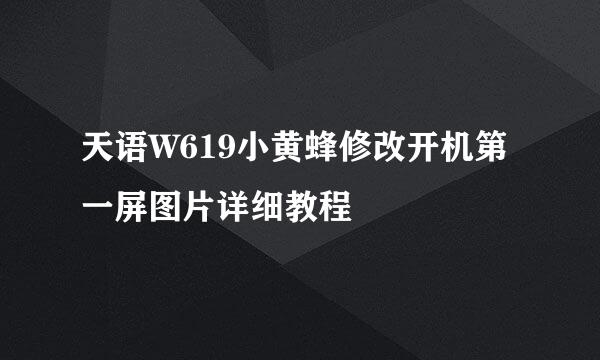 天语W619小黄蜂修改开机第一屏图片详细教程