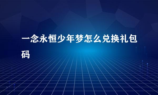 一念永恒少年梦怎么兑换礼包码