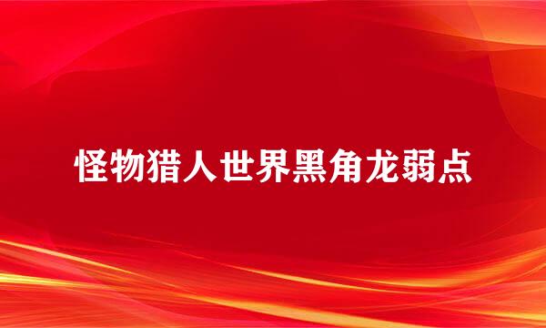 怪物猎人世界黑角龙弱点