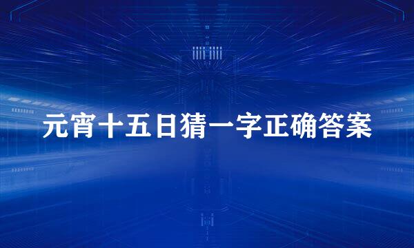 元宵十五日猜一字正确答案