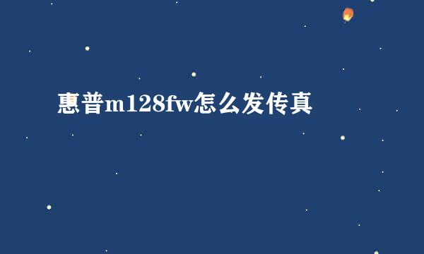 惠普m128fw怎么发传真