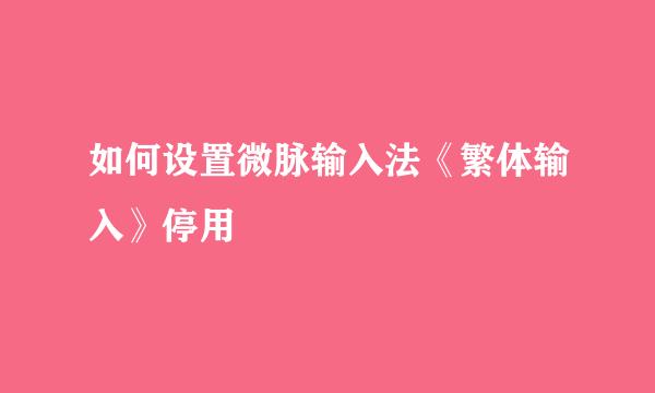 如何设置微脉输入法《繁体输入》停用