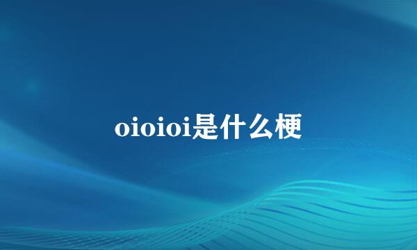 oioioi是什么梗