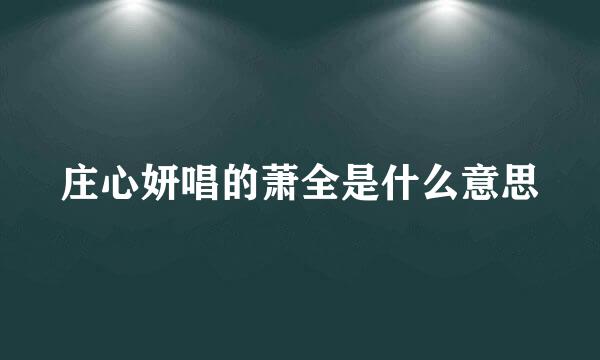 庄心妍唱的萧全是什么意思