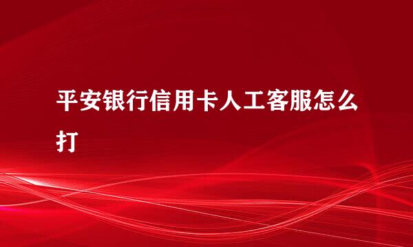 平安银行信用卡人工客服怎么打