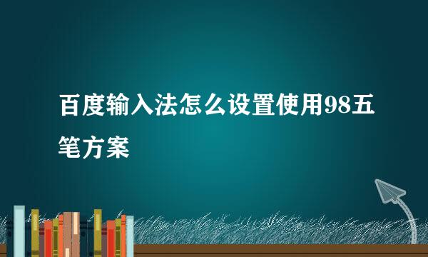 百度输入法怎么设置使用98五笔方案