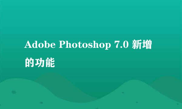 Adobe Photoshop 7.0 新增的功能