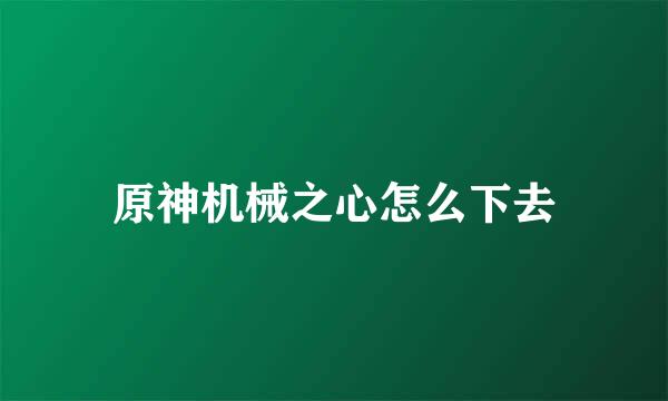 原神机械之心怎么下去