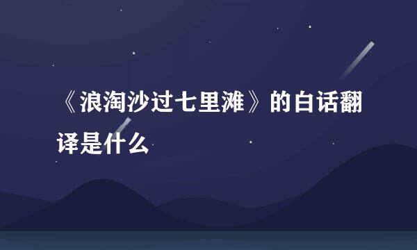 《浪淘沙过七里滩》的白话翻译是什么