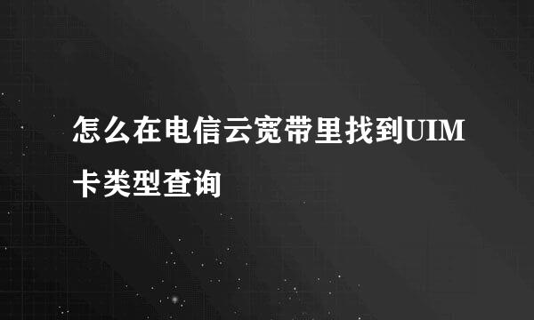 怎么在电信云宽带里找到UIM卡类型查询