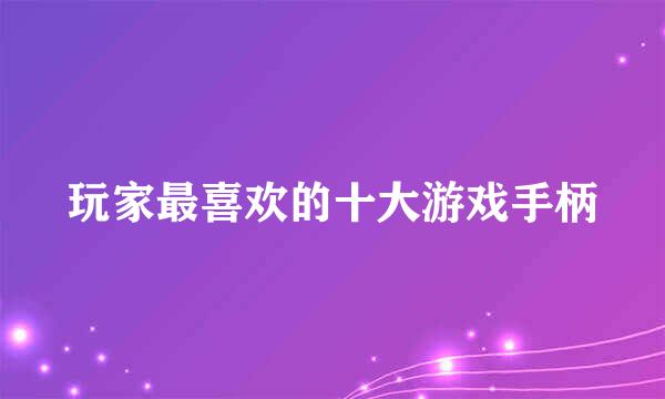 玩家最喜欢的十大游戏手柄