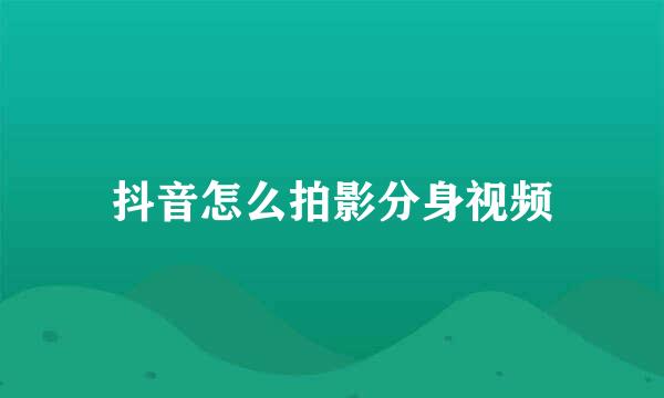 抖音怎么拍影分身视频