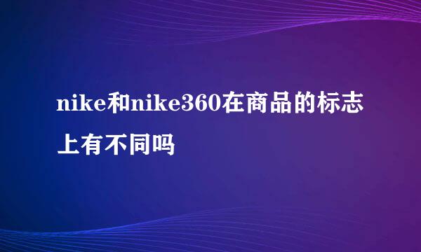 nike和nike360在商品的标志上有不同吗