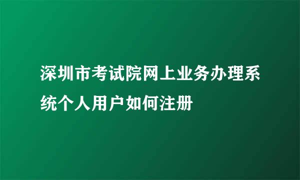 深圳市考试院网上业务办理系统个人用户如何注册